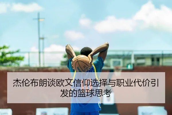 杰伦布朗谈欧文信仰选择与职业代价引发的篮球思考 - MKSPORTSMKSports