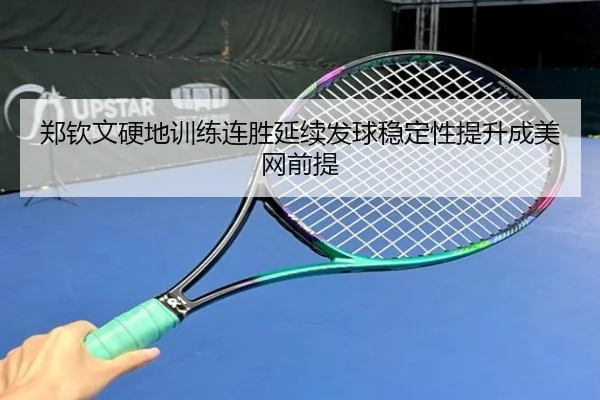 郑钦文硬地训练连胜延续发球稳定性提升成美网前提 - MKSPORTSMKSports