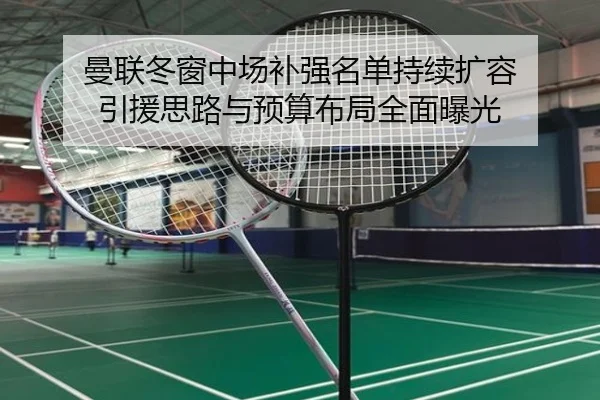 曼联冬窗中场补强名单持续扩容 引援思路与预算布局全面曝光 - MKSPORTSMKSports