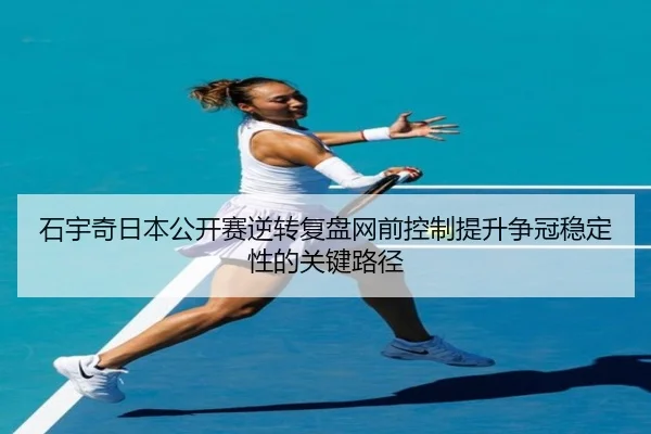 石宇奇日本公开赛逆转复盘网前控制提升争冠稳定性的关键路径 - MKSPORTSMKSports